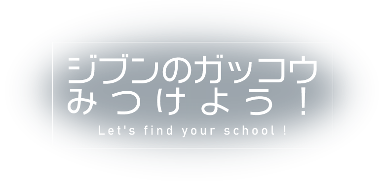 ジブンのガッコウみつけよう！